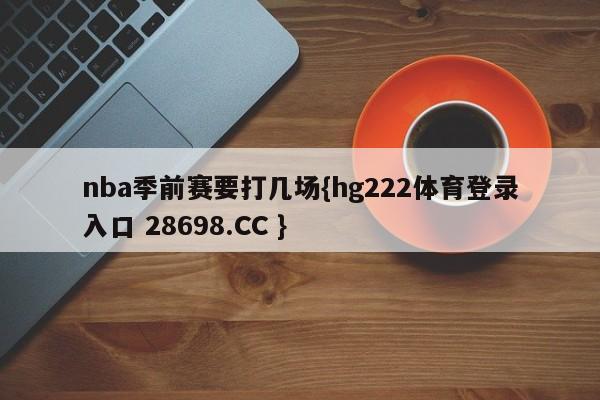 nba季前赛要打几场{hg222体育登录入口 28698.CC }