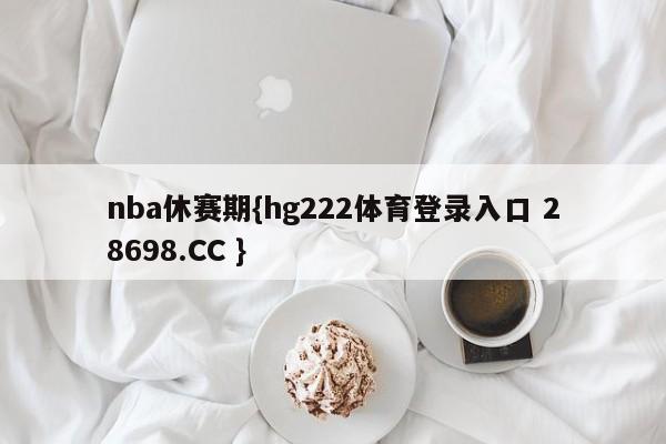 nba休赛期{hg222体育登录入口 28698.CC }