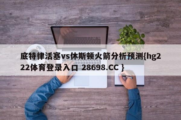 底特律活塞vs休斯顿火箭分析预测{hg222体育登录入口 28698.CC }