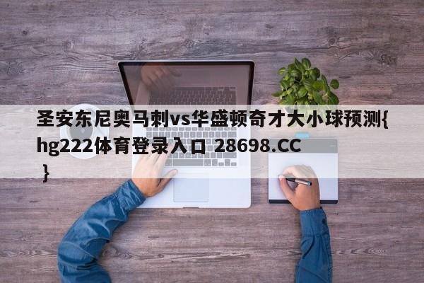 圣安东尼奥马刺vs华盛顿奇才大小球预测{hg222体育登录入口 28698.CC }