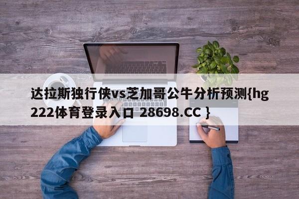 达拉斯独行侠vs芝加哥公牛分析预测{hg222体育登录入口 28698.CC }