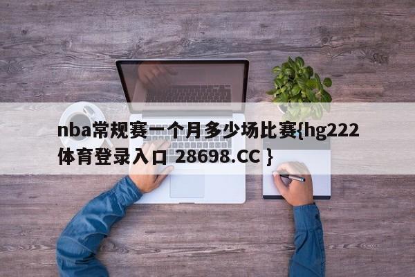 nba常规赛一个月多少场比赛{hg222体育登录入口 28698.CC }