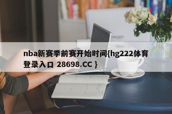nba新赛季前赛开始时间{hg222体育登录入口 28698.CC }