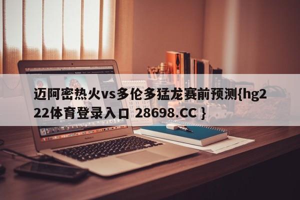迈阿密热火vs多伦多猛龙赛前预测{hg222体育登录入口 28698.CC }