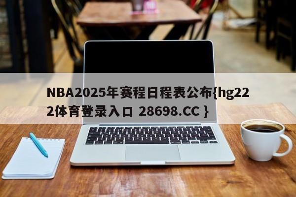 NBA2025年赛程日程表公布{hg222体育登录入口 28698.CC }