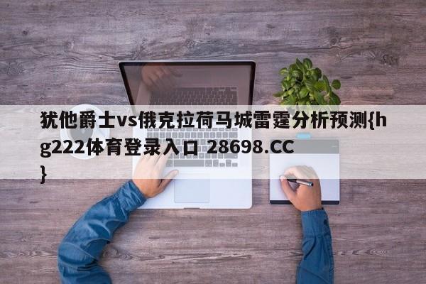 犹他爵士vs俄克拉荷马城雷霆分析预测{hg222体育登录入口 28698.CC }