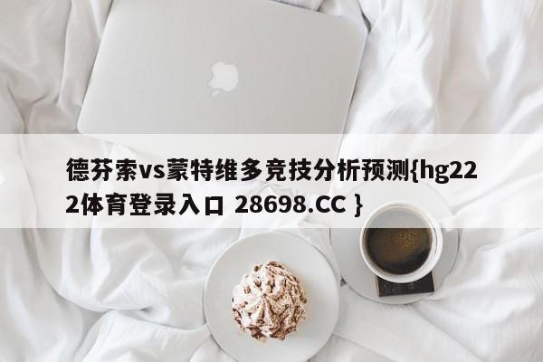 德芬索vs蒙特维多竞技分析预测{hg222体育登录入口 28698.CC }