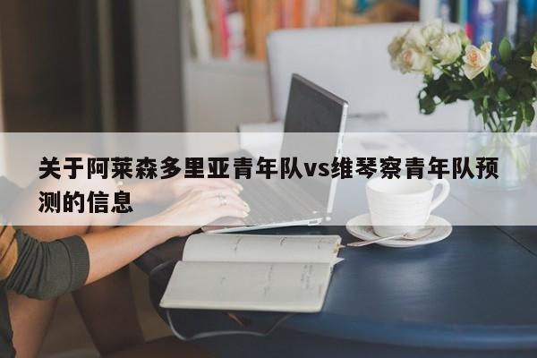 关于阿莱森多里亚青年队vs维琴察青年队预测的信息