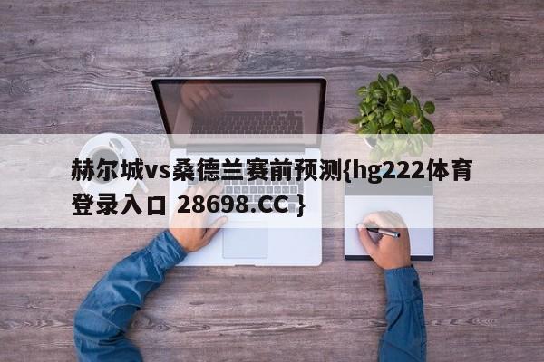 赫尔城vs桑德兰赛前预测{hg222体育登录入口 28698.CC }