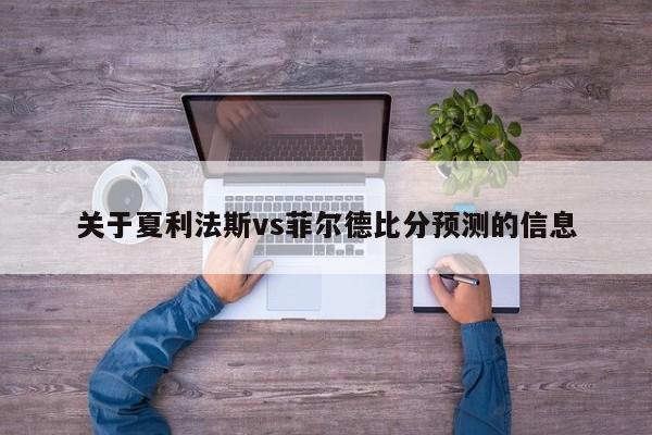 关于夏利法斯vs菲尔德比分预测的信息