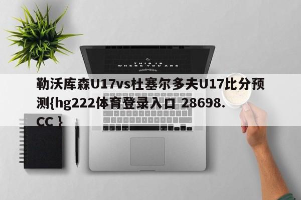 勒沃库森U17vs杜塞尔多夫U17比分预测{hg222体育登录入口 28698.CC }