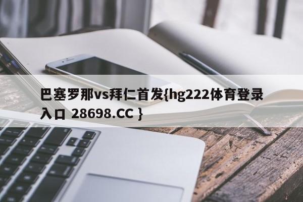 巴塞罗那vs拜仁首发{hg222体育登录入口 28698.CC }