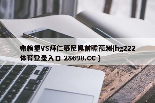 弗赖堡VS拜仁慕尼黑前瞻预测{hg222体育登录入口 28698.CC }