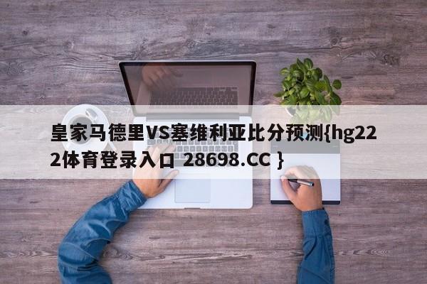 皇家马德里VS塞维利亚比分预测{hg222体育登录入口 28698.CC }