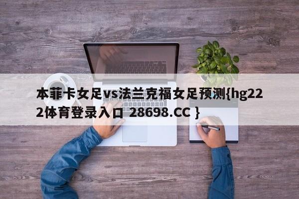 本菲卡女足vs法兰克福女足预测{hg222体育登录入口 28698.CC }