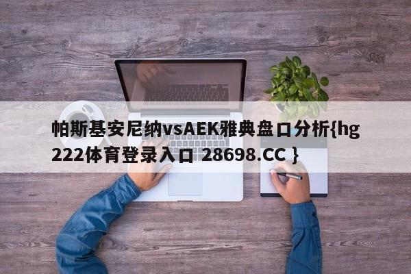 帕斯基安尼纳vsAEK雅典盘口分析{hg222体育登录入口 28698.CC }