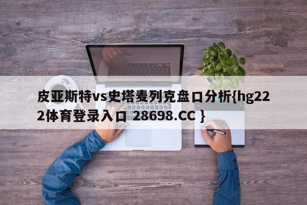 皮亚斯特vs史塔麦列克盘口分析{hg222体育登录入口 28698.CC }