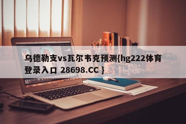 乌德勒支vs瓦尔韦克预测{hg222体育登录入口 28698.CC }