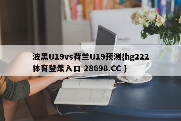 波黑U19vs荷兰U19预测{hg222体育登录入口 28698.CC }