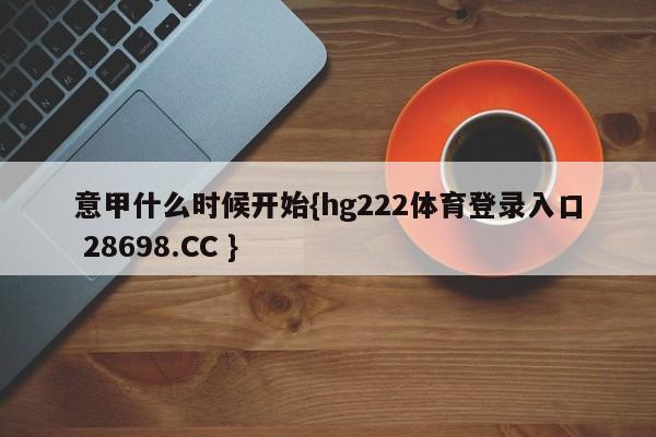 意甲什么时候开始{hg222体育登录入口 28698.CC }