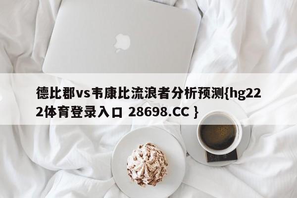德比郡vs韦康比流浪者分析预测{hg222体育登录入口 28698.CC }