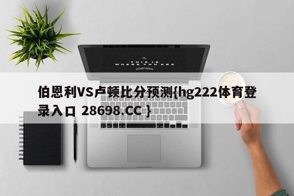 伯恩利VS卢顿比分预测{hg222体育登录入口 28698.CC }