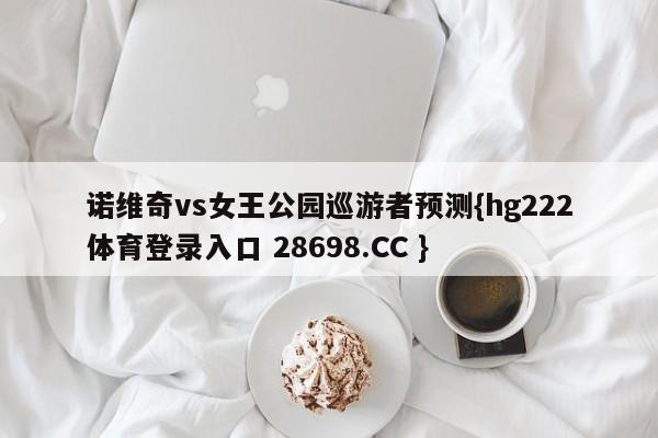 诺维奇vs女王公园巡游者预测{hg222体育登录入口 28698.CC }