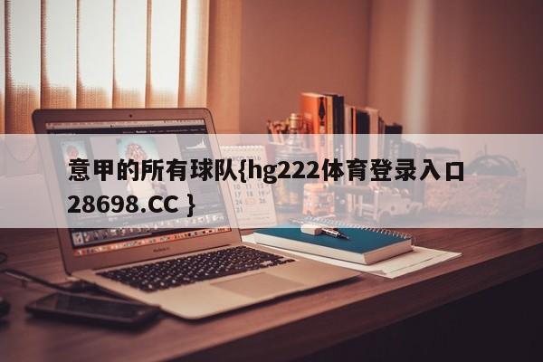 意甲的所有球队{hg222体育登录入口 28698.CC }