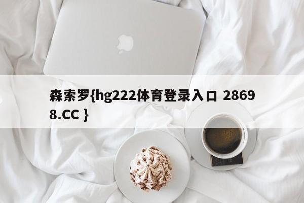 森索罗{hg222体育登录入口 28698.CC }