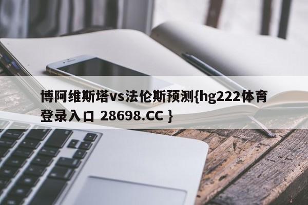 博阿维斯塔vs法伦斯预测{hg222体育登录入口 28698.CC }