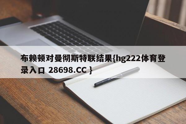布赖顿对曼彻斯特联结果{hg222体育登录入口 28698.CC }