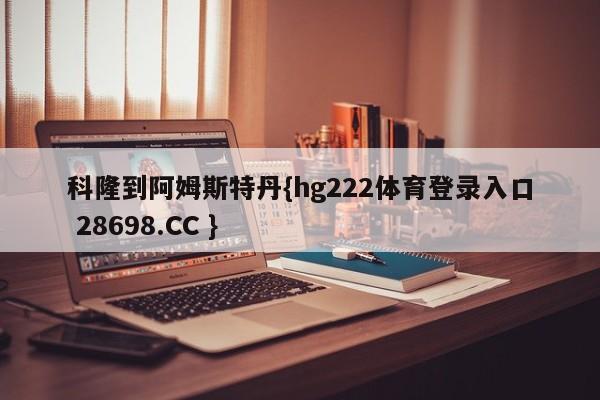 科隆到阿姆斯特丹{hg222体育登录入口 28698.CC }