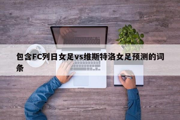包含FC列日女足vs维斯特洛女足预测的词条