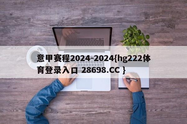 意甲赛程2024-2024{hg222体育登录入口 28698.CC }