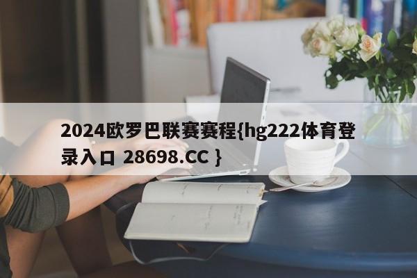 2024欧罗巴联赛赛程{hg222体育登录入口 28698.CC }