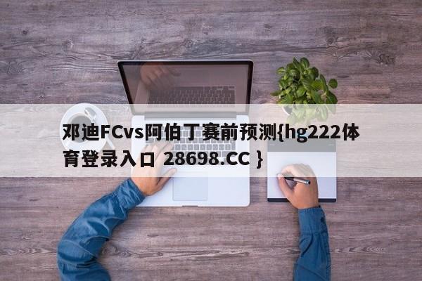 邓迪FCvs阿伯丁赛前预测{hg222体育登录入口 28698.CC }