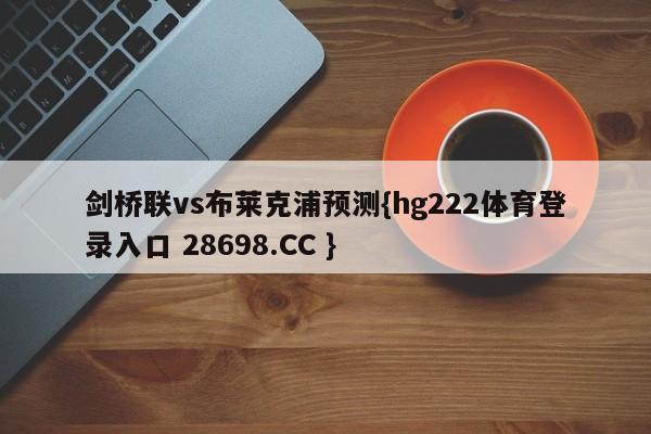 剑桥联vs布莱克浦预测{hg222体育登录入口 28698.CC }