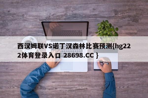 西汉姆联VS诺丁汉森林比赛预测{hg222体育登录入口 28698.CC }