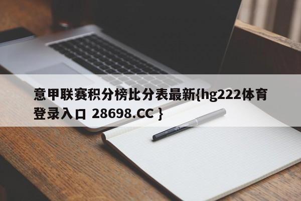 意甲联赛积分榜比分表最新{hg222体育登录入口 28698.CC }