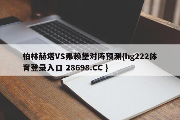 柏林赫塔VS弗赖堡对阵预测{hg222体育登录入口 28698.CC }