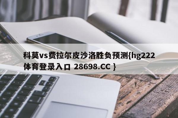 科莫vs费拉尔皮沙洛胜负预测{hg222体育登录入口 28698.CC }