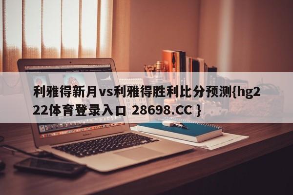 利雅得新月vs利雅得胜利比分预测{hg222体育登录入口 28698.CC }