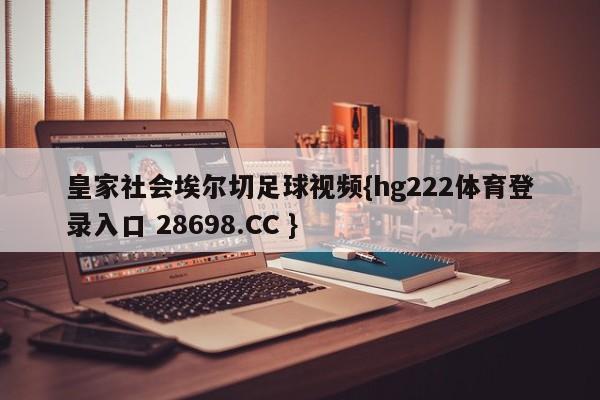 皇家社会埃尔切足球视频{hg222体育登录入口 28698.CC }