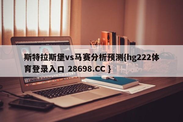 斯特拉斯堡vs马赛分析预测{hg222体育登录入口 28698.CC }