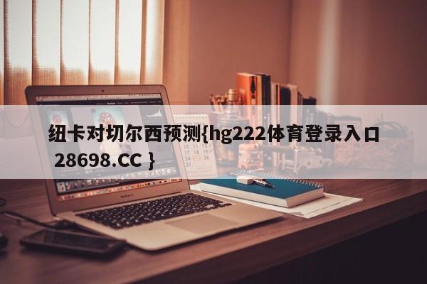 纽卡对切尔西预测{hg222体育登录入口 28698.CC }