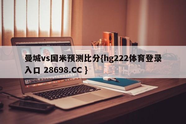 曼城vs国米预测比分{hg222体育登录入口 28698.CC }