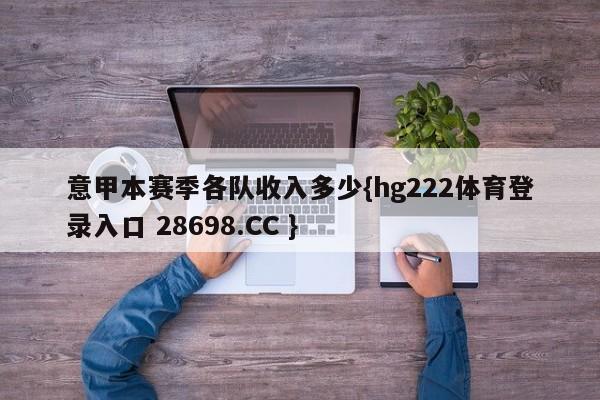 意甲本赛季各队收入多少{hg222体育登录入口 28698.CC }