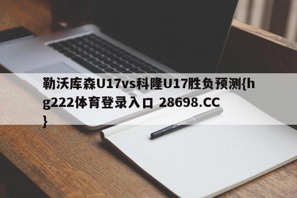 勒沃库森U17vs科隆U17胜负预测{hg222体育登录入口 28698.CC }