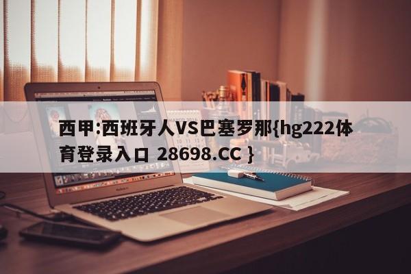 西甲:西班牙人VS巴塞罗那{hg222体育登录入口 28698.CC }