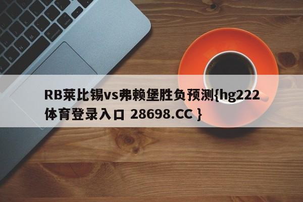 RB莱比锡vs弗赖堡胜负预测{hg222体育登录入口 28698.CC }